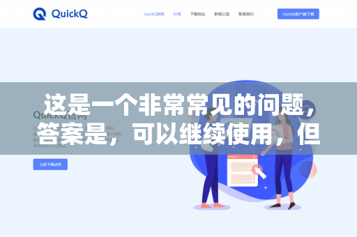 这是一个非常常见的问题，答案是，可以继续使用，但需要你根据具体情况判断风险，并做好相应的防护措施-第1张图片-QuickQ -  QuickQ VPN | 高速稳定安全的网络加速服务