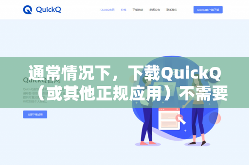 通常情况下，下载QuickQ（或其他正规应用）不需要开启VPN。你可以直接从官方渠道（如应用商店或官网）进行下载-第1张图片-QuickQ -  QuickQ VPN | 高速稳定安全的网络加速服务