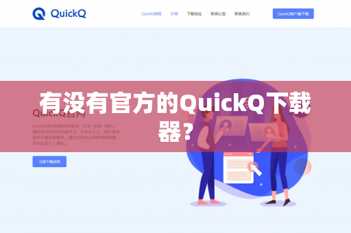 有没有官方的QuickQ下载器?-第1张图片-QuickQ官网 | 高速稳定下载-官网下载 有没有官方的QuickQ下载器?-第1张图片-QuickQ官网 | 高速稳定下载-官网下载
