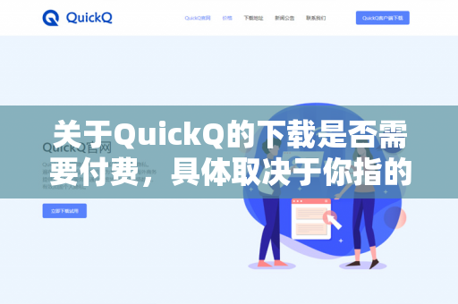 关于QuickQ的下载是否需要付费，具体取决于你指的是哪一款软件或服务。目前市面上存在多个名为QuickQ的应用或平台，常见的情况如下