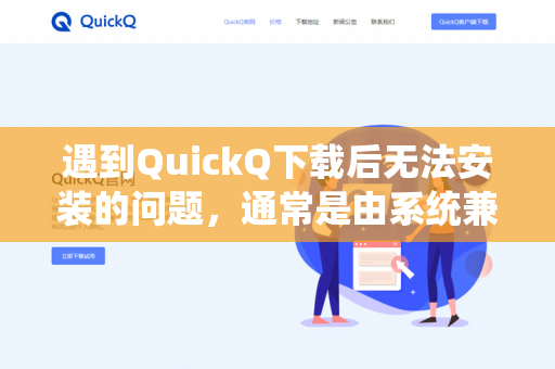 遇到QuickQ下载后无法安装的问题，通常是由系统兼容性、存储空间、安装源或权限问题引起的。你可以按照以下顺序逐一排查和解决