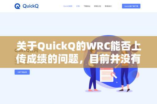 关于QuickQ的WRC能否上传成绩的问题，目前并没有公开信息明确说明QuickQ的WRC是否支持上传成绩的功能-第1张图片-QuickQ - QuickQ下载中心 | QuickQ官网