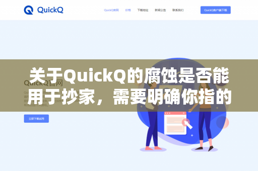 关于QuickQ的腐蚀是否能用于抄家，需要明确你指的是哪款游戏或场景。由于QuickQ并非广泛认知的通用术语，我推测以下两种可能性-第1张图片-QuickQ - QuickQ下载中心 | QuickQ官网