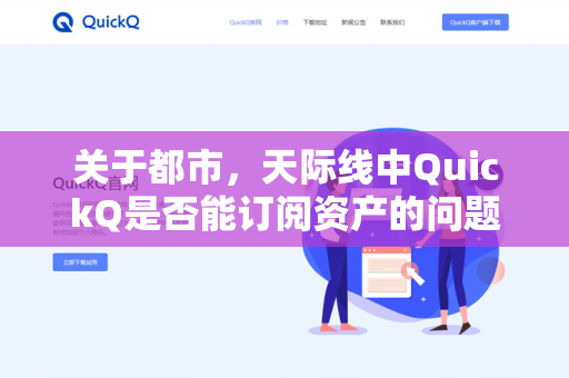 关于都市，天际线中QuickQ是否能订阅资产的问题，需要先明确一点，QuickQ本身并不是都市，天际线的官方功能、模组或知名资产作者-第1张图片-QuickQ - QuickQ下载中心 | QuickQ官网