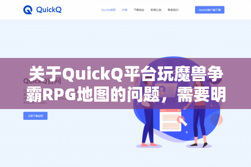 关于QuickQ平台玩魔兽争霸RPG地图的问题，需要明确以下几点核心信息，才能准确判断-第1张图片-QuickQ - QuickQ下载中心 | QuickQ官网
