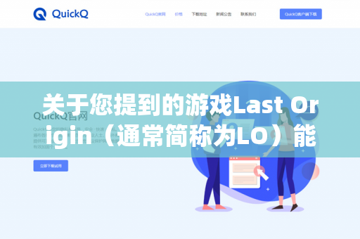 关于您提到的游戏Last Origin（通常简称为LO）能否挂机取决于具体的操作方式和游戏机制。以下是基于该游戏常见情况的说明-第1张图片-QuickQ - QuickQ下载中心 | QuickQ官网