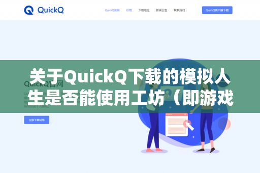 关于QuickQ下载的模拟人生是否能使用工坊（即游戏自带的在线社区功能）这主要取决于你下载的版本类型