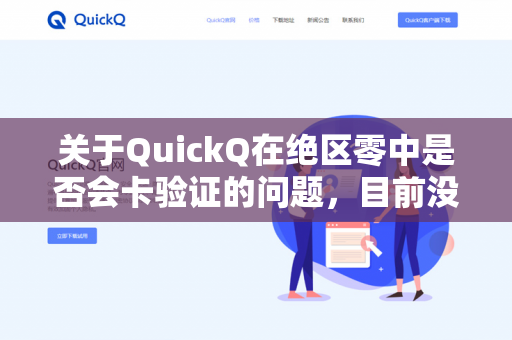 关于QuickQ在绝区零中是否会卡验证的问题，目前没有公开信息表明存在此类问题。如果你遇到验证相关的困难，建议尝试以下方法-第1张图片-QuickQ - QuickQ下载中心 | QuickQ官网