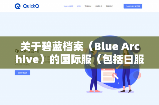 关于碧蓝档案（Blue Archive）的国际服（包括日服、韩服、台服等）是否能够刷初始，以及QuickQ这个工具的相关问题，需要明确以下几点-第1张图片-QuickQ - QuickQ下载中心 | QuickQ官网