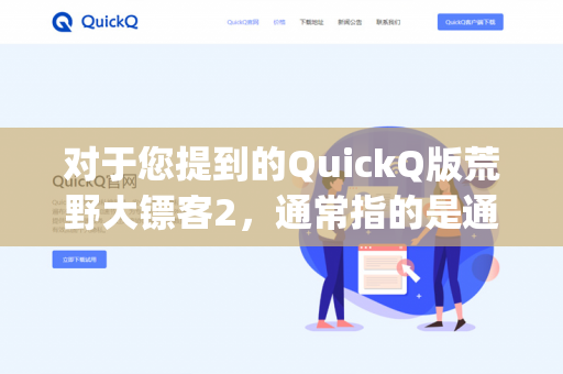 对于您提到的QuickQ版荒野大镖客2，通常指的是通过非Steam、Epic等官方平台购买或获取的版本（比如一些第三方整合包、破解版或分流资源）-第1张图片-QuickQ - QuickQ下载中心 | QuickQ官网