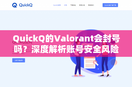 QuickQ的Valorant会封号吗？深度解析账号安全风险与官方政策-第1张图片-QuickQ - QuickQ下载中心 | QuickQ官网