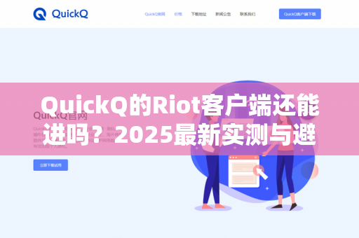 QuickQ的Riot客户端还能进吗？2025最新实测与避坑指南-第1张图片-QuickQ - QuickQ下载中心 | QuickQ官网