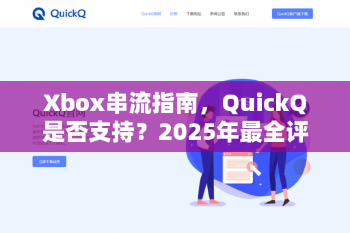 Xbox串流指南，QuickQ是否支持？2025年最全评测与解决方案-第1张图片-QuickQ - QuickQ下载中心 | QuickQ官网