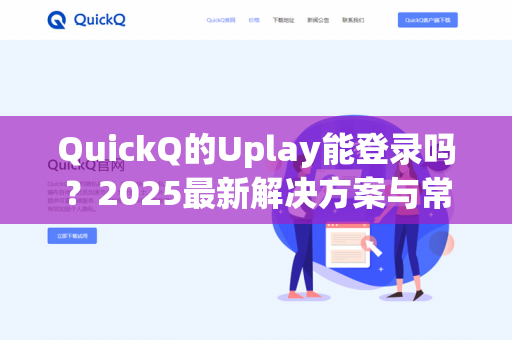 QuickQ的Uplay能登录吗?2025最新解决方案与常见问题全解析-第1张图片-QuickQ - QuickQ下载中心 | QuickQ官网 QuickQ的Uplay能登录吗?2025最新解决方案与常见问题全解析-第1张图片-QuickQ - QuickQ下载中心 | QuickQ官网