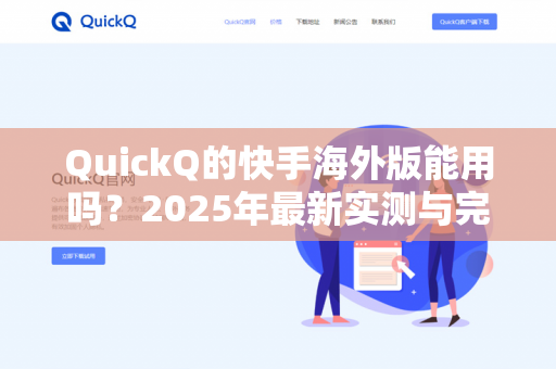 QuickQ的快手海外版能用吗？2025年最新实测与完整指南-第1张图片-QuickQ - QuickQ下载中心 | QuickQ官网