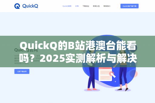 QuickQ的B站港澳台能看吗？2025实测解析与解决方案-第1张图片-QuickQ - QuickQ下载中心 | QuickQ官网