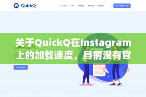 关于QuickQ在Instagram上的加载速度，目前没有官方数据或普遍的用户反馈能直接说明它的表现。不过，我们可以从几个角度来分析-第1张图片-QuickQ - QuickQ下载中心 | QuickQ官网