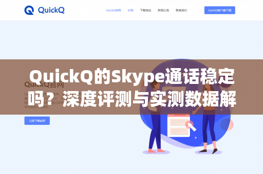 QuickQ的Skype通话稳定吗？深度评测与实测数据解析-第1张图片-QuickQ - QuickQ下载中心 | QuickQ官网