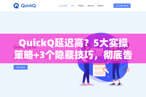 QuickQ延迟高？5大实操策略+3个隐藏技巧，彻底告别卡顿与缓冲-第1张图片-QuickQ下载- 高速稳定安全的网络加速服务 | QuickQ官网