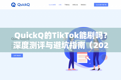 QuickQ的TikTok能刷吗？深度测评与避坑指南（2025最新版）-第1张图片-QuickQ - QuickQ下载中心 | QuickQ官网