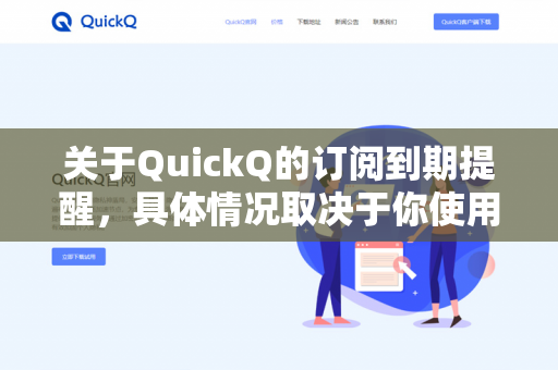 关于QuickQ的订阅到期提醒，具体情况取决于你使用的是官方版本还是第三方定制版本（例如某些与QuickQ集成的机场服务）-第1张图片-QuickQ下载- 高速稳定安全的网络加速服务 | QuickQ官网