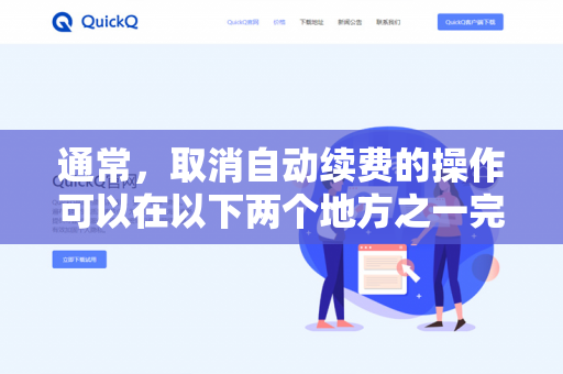 通常，取消自动续费的操作可以在以下两个地方之一完成，具体取决于您最初开通订阅的方式-第1张图片-QuickQ下载- 高速稳定安全的网络加速服务 | QuickQ官网