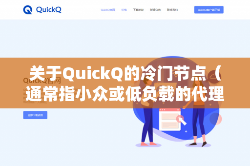 关于QuickQ的冷门节点（通常指小众或低负载的代理节点）其使用方法和注意事项如下。由于具体名称和平台可能因版本或服务商不同，建议以官方文档或客户端界面为准，但通用逻辑如下-第1张图片-QuickQ下载- 高速稳定安全的网络加速服务 | QuickQ官网
