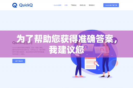 为了帮助您获得准确答案，我建议您-第1张图片-QuickQ下载- 高速稳定安全的网络加速服务 | QuickQ官网