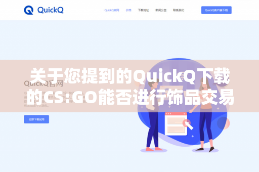关于您提到的QuickQ下载的CS:GO能否进行饰品交易,需要明确以下几点-第1张图片-QuickQ官网 | 高速稳定下载-官网下载 关于您提到的QuickQ下载的CS:GO能否进行饰品交易,需要明确以下几点-第1张图片-QuickQ官网 | 高速稳定下载-官网下载