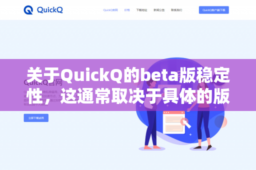 关于QuickQ的beta版稳定性，这通常取决于具体的版本和开发进度。一般来说，beta版（测试版）意味着软件仍在开发中，可能存在以下特点-第1张图片-QuickQ下载- 高速稳定安全的网络加速服务 | QuickQ官网