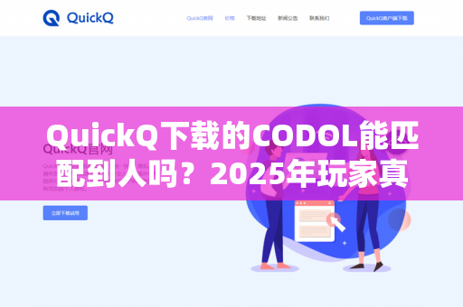 QuickQ下载的CODOL能匹配到人吗？2025年玩家真实体验与优化指南