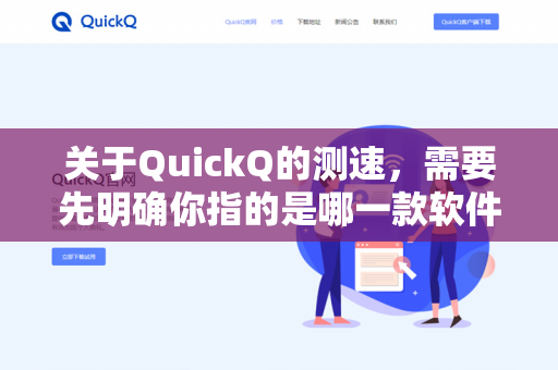 关于QuickQ的测速，需要先明确你指的是哪一款软件。因为市面上的QuickQ可能指代不同的工具，比如某些机场（VPN代理）的客户端、网络测速工具，或者非官方的第三方应用-第1张图片-QuickQ下载- 高速稳定安全的网络加速服务 | QuickQ官网