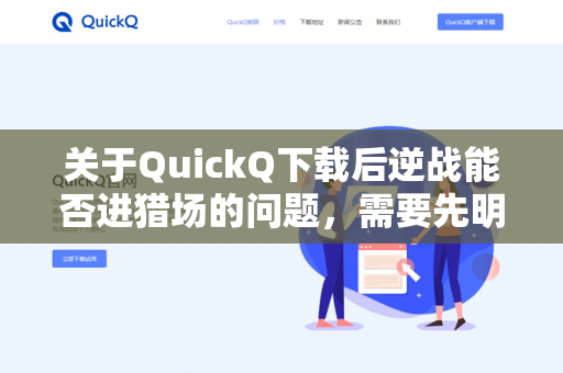 关于QuickQ下载后逆战能否进猎场的问题，需要先明确 QuickQ 是什么软件