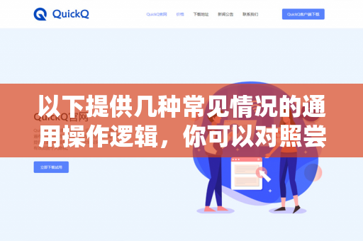 以下提供几种常见情况的通用操作逻辑,你可以对照尝试-第1张图片-QuickQ下载- 高速稳定安全的网络加速服务 | QuickQ官网 以下提供几种常见情况的通用操作逻辑,你可以对照尝试-第1张图片-QuickQ下载- 高速稳定安全的网络加速服务 | QuickQ官网