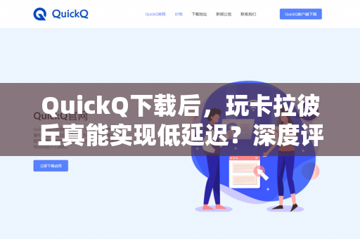 QuickQ下载后，玩卡拉彼丘真能实现低延迟？深度评测与实用指南-第1张图片-QuickQ官网 | 高速稳定下载-官网下载
