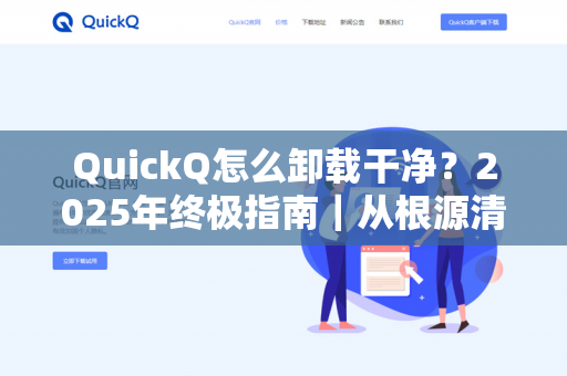 QuickQ怎么卸载干净?2025年终极指南|从根源清除残留+注册表深度清理-第1张图片-QuickQ下载- 高速稳定安全的网络加速服务 | QuickQ官网 QuickQ怎么卸载干净?2025年终极指南|从根源清除残留+注册表深度清理-第1张图片-QuickQ下载- 高速稳定安全的网络加速服务 | QuickQ官网
