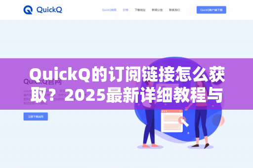 QuickQ的订阅链接怎么获取？2025最新详细教程与常见问题解答-第1张图片-QuickQ下载- 高速稳定安全的网络加速服务 | QuickQ官网