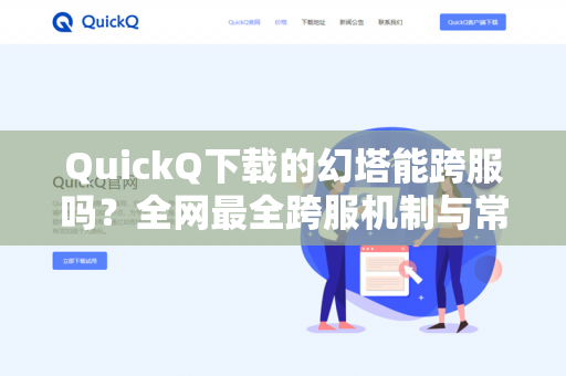 QuickQ下载的幻塔能跨服吗？全网最全跨服机制与常见问题解答-第1张图片-QuickQ官网 | 高速稳定下载-官网下载