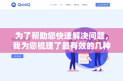 为了帮助您快速解决问题，我为您梳理了最有效的几种路径-第1张图片-QuickQ下载- 高速稳定安全的网络加速服务 | QuickQ官网