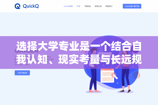 选择大学专业是一个结合自我认知、现实考量与长远规划的过程。以下是一套系统的方法论,分为四个核心步骤,帮助你做出更理性的选择-第1张图片-QuickQ下载- 高速稳定安全的网络加速服务 | QuickQ官网 选择大学专业是一个结合自我认知、现实考量与长远规划的过程。以下是一套系统的方法论,分为四个核心步骤,帮助你做出更理性的选择-第1张图片-QuickQ下载- 高速稳定安全的网络加速服务 | QuickQ官网