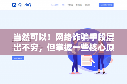 当然可以!网络诈骗手段层出不穷,但掌握一些核心原则和技巧,能大大降低被骗风险。以下是一份实用防骗指南,建议收藏并分享给家人朋友-第1张图片-QuickQ下载- 高速稳定安全的网络加速服务 | QuickQ官网 当然可以!网络诈骗手段层出不穷,但掌握一些核心原则和技巧,能大大降低被骗风险。以下是一份实用防骗指南,建议收藏并分享给家人朋友-第1张图片-QuickQ下载- 高速稳定安全的网络加速服务 | QuickQ官网