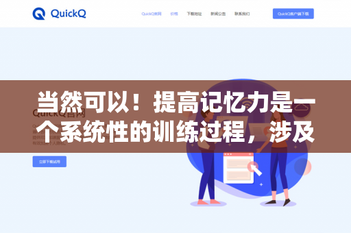当然可以！提高记忆力是一个系统性的训练过程，涉及生活习惯、学习技巧和大脑健康维护。以下是一些科学有效的方法，你可以逐步尝试-第1张图片-QuickQ下载- 高速稳定安全的网络加速服务 | QuickQ官网