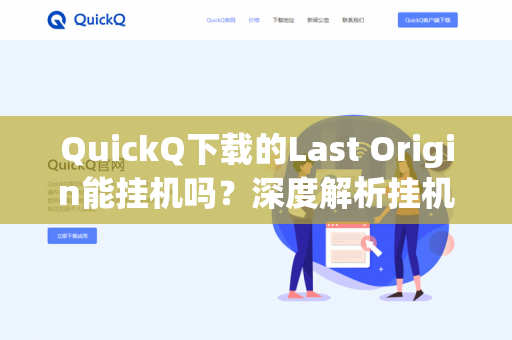 QuickQ下载的Last Origin能挂机吗？深度解析挂机机制与实战技巧-第1张图片-QuickQ官网 | 高速稳定下载-官网下载