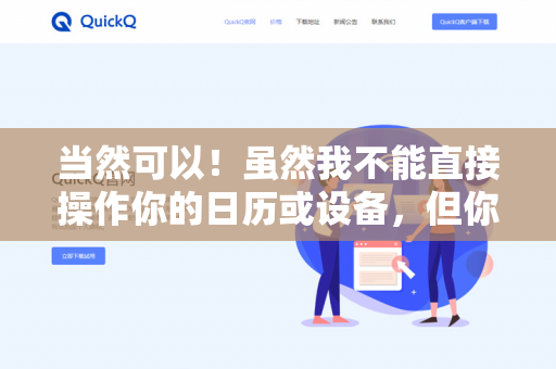 当然可以！虽然我不能直接操作你的日历或设备，但你可以通过以下方式用我管理个人日程-第1张图片-QuickQ下载- 高速稳定安全的网络加速服务 | QuickQ官网