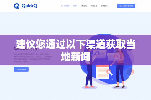 建议您通过以下渠道获取当地新闻-第1张图片-QuickQ下载- 高速稳定安全的网络加速服务 | QuickQ官网 建议您通过以下渠道获取当地新闻-第1张图片-QuickQ下载- 高速稳定安全的网络加速服务 | QuickQ官网