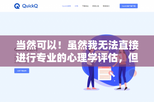 当然可以！虽然我无法直接进行专业的心理学评估，但通过一些常见的问题或互动，我可以帮助你初步了解自己的性格倾向。例如-第1张图片-QuickQ下载- 高速稳定安全的网络加速服务 | QuickQ官网