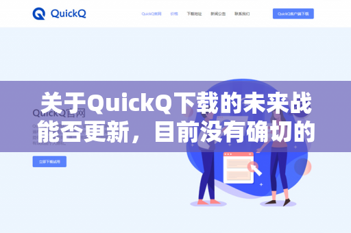 关于QuickQ下载的未来战能否更新,目前没有确切的官方信息。不过,可以基于一般情况分析-第1张图片-QuickQ官网 | 高速稳定下载-官网下载 关于QuickQ下载的未来战能否更新,目前没有确切的官方信息。不过,可以基于一般情况分析-第1张图片-QuickQ官网 | 高速稳定下载-官网下载