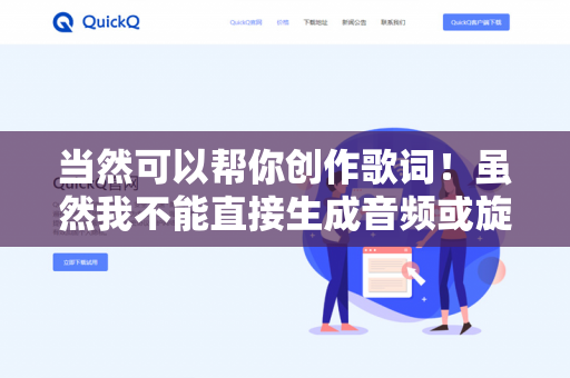 当然可以帮你创作歌词！虽然我不能直接生成音频或旋律，但可以为你提供完整的歌词创作支持。以下是你能获得的帮助-第1张图片-QuickQ下载- 高速稳定安全的网络加速服务 | QuickQ官网