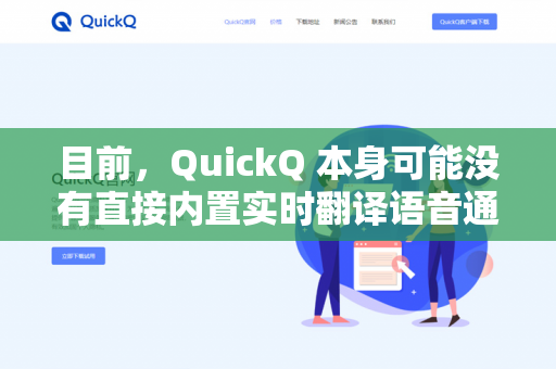 目前,QuickQ 本身可能没有直接内置实时翻译语音通话内容的独立功能。不过,您可以通过以下几种方式实现类似需求-第1张图片-QuickQ下载- 高速稳定安全的网络加速服务 | QuickQ官网 目前,QuickQ 本身可能没有直接内置实时翻译语音通话内容的独立功能。不过,您可以通过以下几种方式实现类似需求-第1张图片-QuickQ下载- 高速稳定安全的网络加速服务 | QuickQ官网
