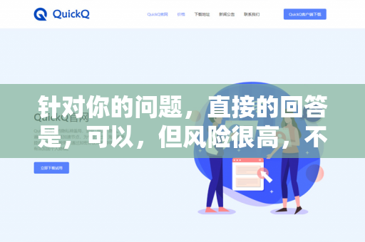 针对你的问题,直接的回答是,可以,但风险很高,不建议-第1张图片-QuickQ官网 | 高速稳定下载-官网下载 针对你的问题,直接的回答是,可以,但风险很高,不建议-第1张图片-QuickQ官网 | 高速稳定下载-官网下载